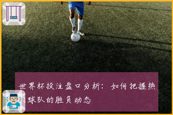 世界杯投注盘口分析：如何把握热门球队的胜负动态