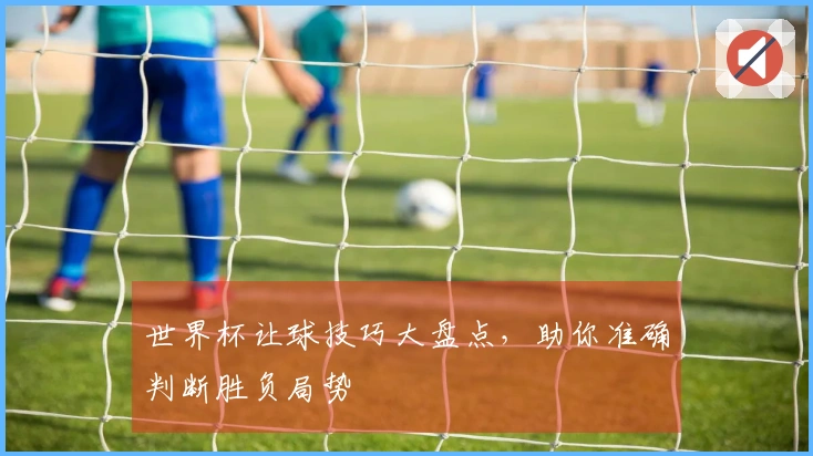 世界杯让球技巧大盘点，助你准确判断胜负局势