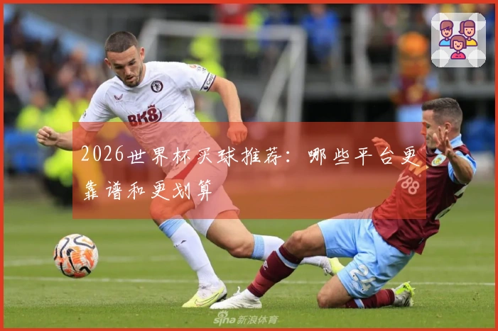 2026世界杯买球推荐：哪些平台更靠谱和更划算