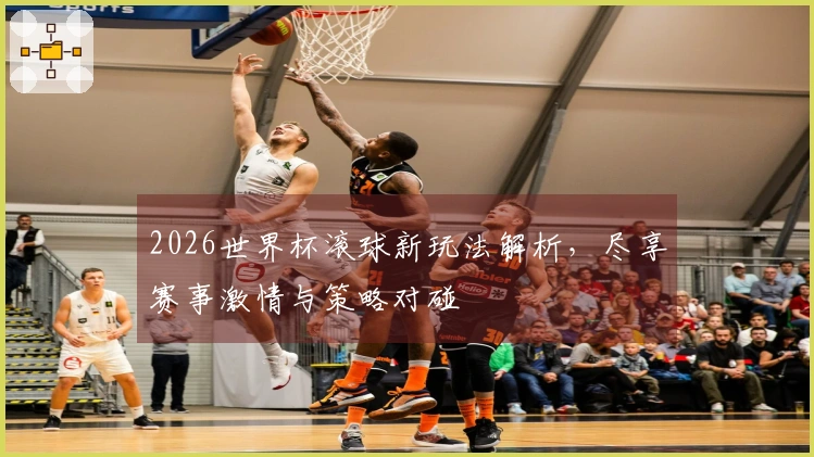 2026世界杯滚球新玩法解析，尽享赛事激情与策略对碰