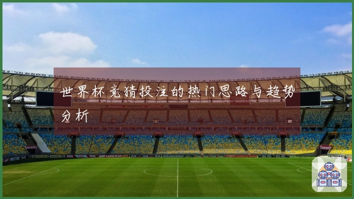 世界杯竞猜投注的热门思路与趋势分析