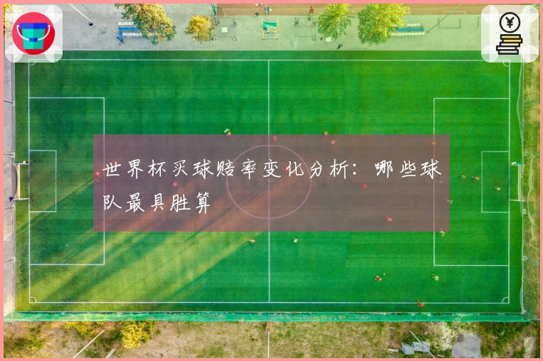 世界杯买球赔率变化分析：哪些球队最具胜算