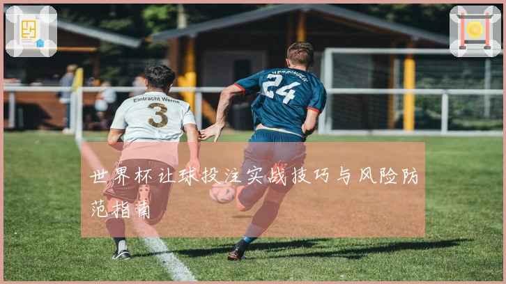 世界杯让球投注实战技巧与风险防范指南