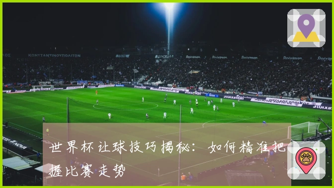 世界杯让球技巧揭秘：如何精准把握比赛走势