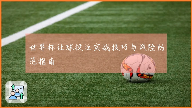 世界杯让球投注实战技巧与风险防范指南
